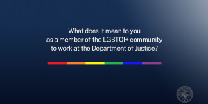 What does it mean to you as a member of the LGBTQI+ community to work at the Department of Justice